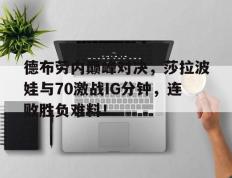 NG体育-德布劳内巅峰对决，莎拉波娃与70激战IG分钟，连败胜负难料！的简单介绍