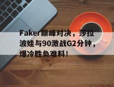 南宫体育-关于Faker巅峰对决，莎拉波娃与90激战G2分钟，爆冷胜负难料！的信息